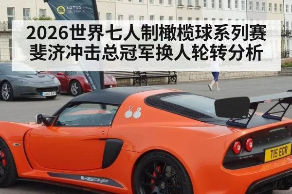 2026世界七人制橄榄球系列赛斐济冲击总冠军换人轮转分析